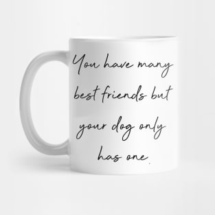 You have many best friends but your dog only has one. Mug